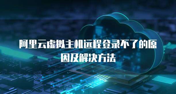 阿里云虚拟主机远程登录不了的原因及解决方法