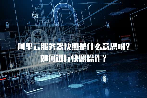 阿里云服务器快照是什么意思呀?如何进行快照操作?