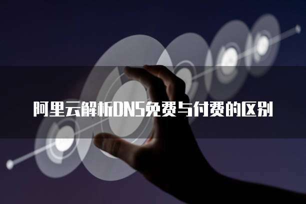 阿里云解析DNS免费与付费的区别