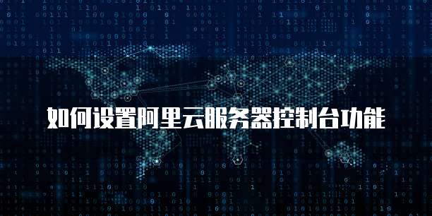 如何设置阿里云服务器控制台功能
