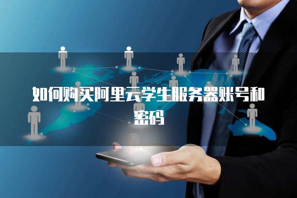 如何购买阿里云学生服务器账号和密码
