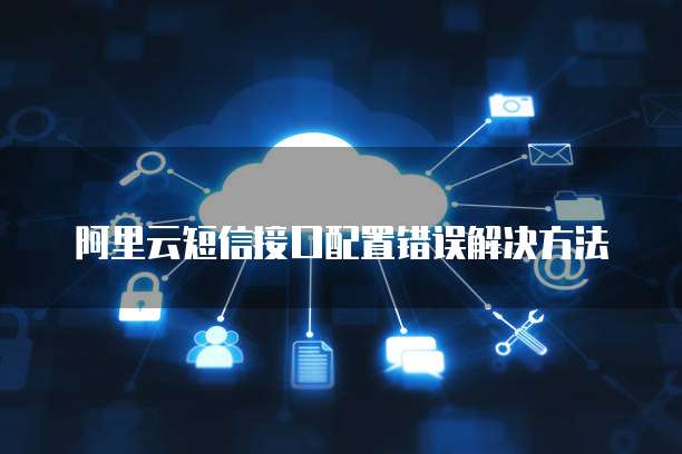 阿里云短信接口配置错误解决方法