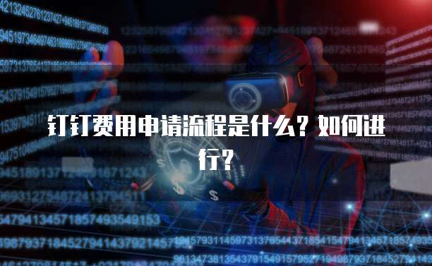 钉钉费用申请流程是什么？如何进行？