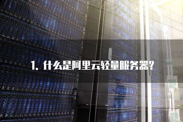 1. 什么是阿里云轻量服务器?