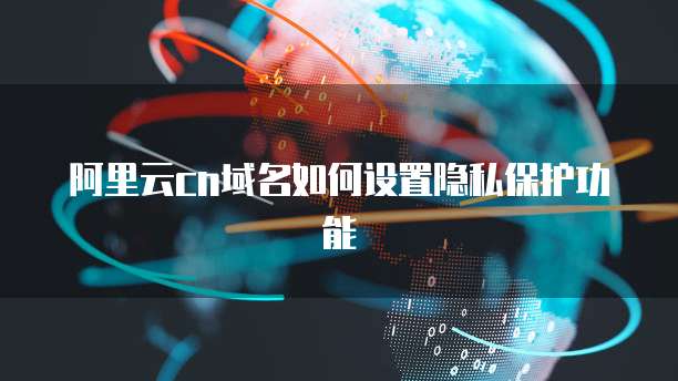 阿里云cn域名如何设置隐私保护功能
