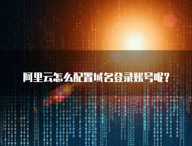 阿里云怎么配置域名登录账号呢?