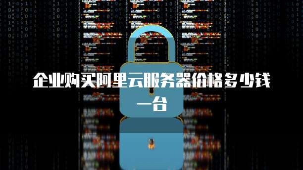企业购买阿里云服务器价格多少钱一台