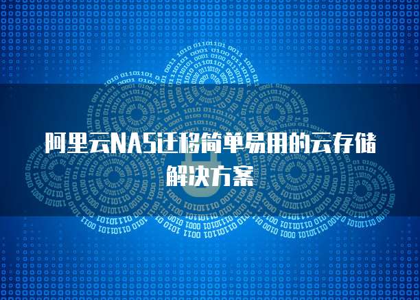 阿里云NAS迁移简单易用的云存储解决方案