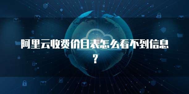 阿里云收费价目表怎么看不到信息？