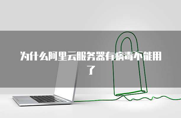 为什么阿里云服务器有病毒不能用了
