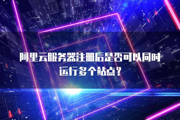 阿里云服务器注册后是否可以同时运行多个站点？