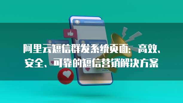 阿里云短信群发系统页面：高效、安全、可靠的短信营销解决方案