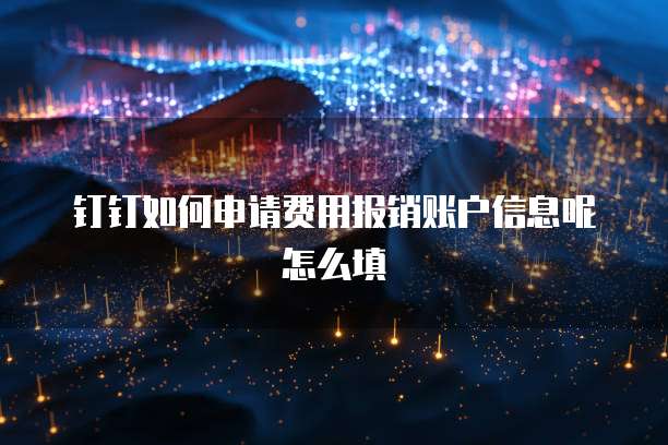 钉钉如何申请费用报销账户信息呢怎么填