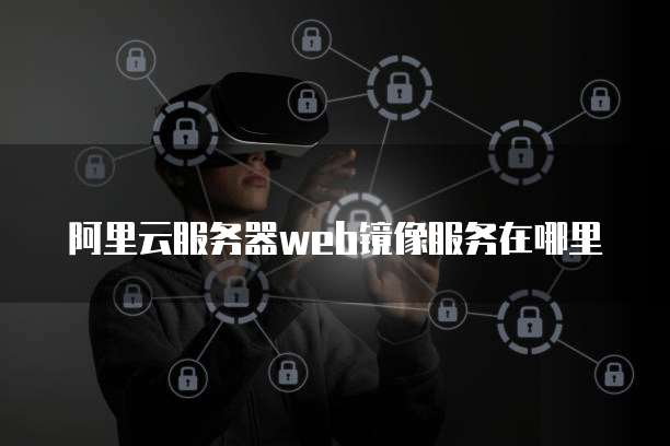 阿里云服务器web镜像服务在哪里