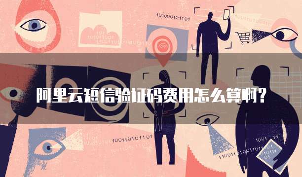 阿里云短信验证码费用怎么算啊?