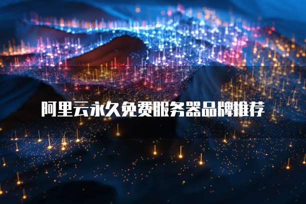 阿里云永久免费服务器品牌推荐