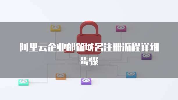 阿里云企业邮箱域名注册流程详细步骤