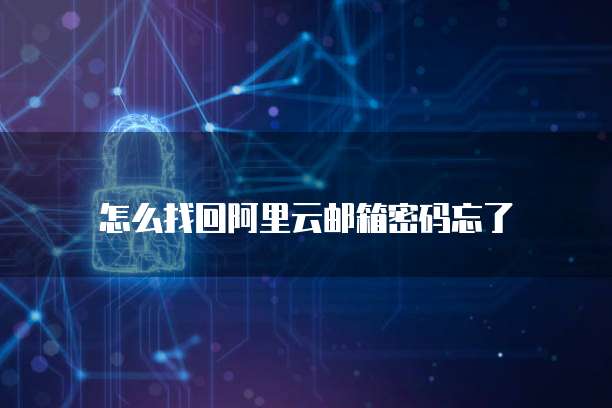 怎么找回阿里云邮箱密码忘了