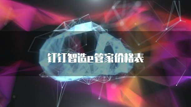 钉钉智造e管家价格表