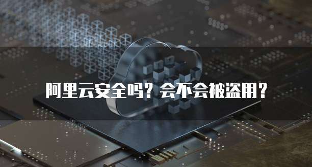 阿里云安全吗？会不会被盗用？