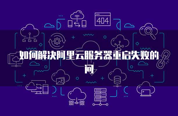 如何解决阿里云服务器重启失败的问