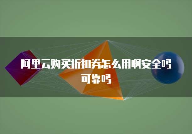 阿里云购买折扣券怎么用啊安全吗可靠吗