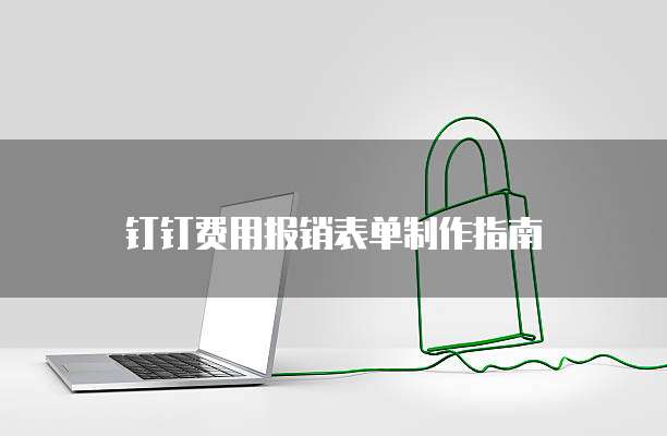 钉钉费用报销表单制作指南