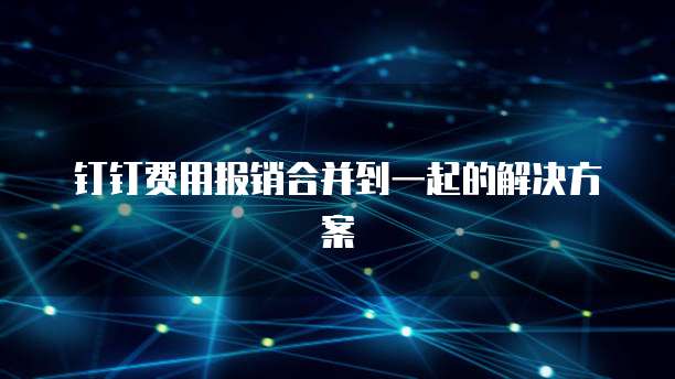 钉钉费用报销合并到一起的解决方案