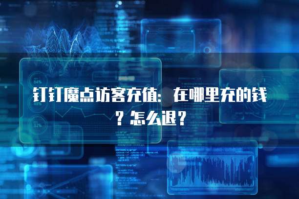 钉钉魔点访客充值：在哪里充的钱？怎么退？