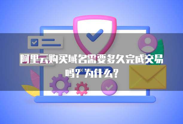 阿里云购买域名需要多久完成交易吗？为什么？