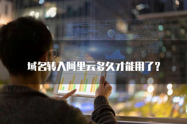 域名转入阿里云多久才能用了？
