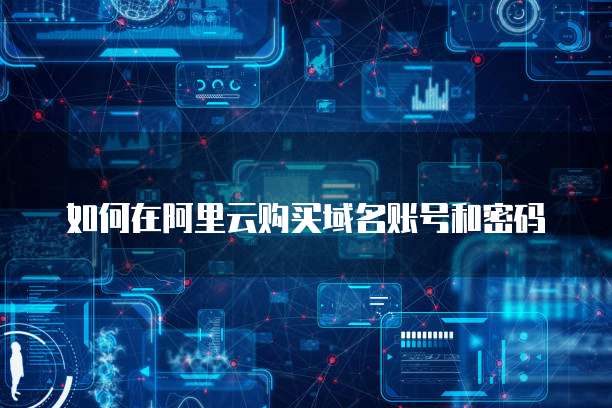 如何在阿里云购买域名账号和密码