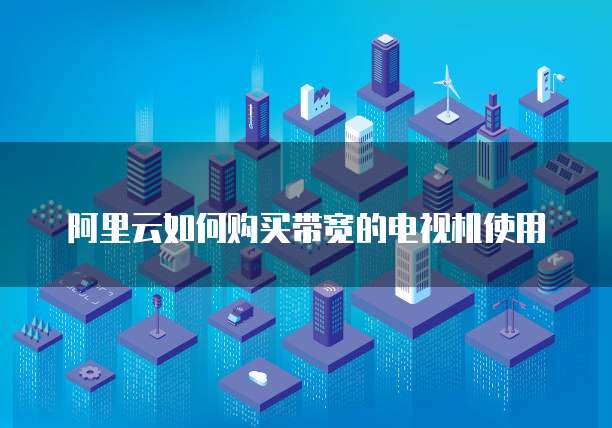阿里云如何购买带宽的电视机使用