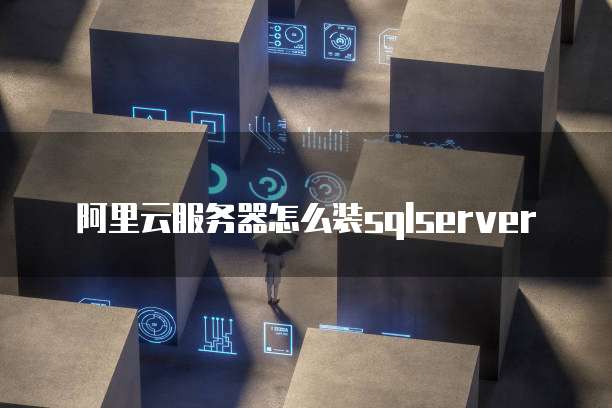 阿里云服务器怎么装sqlserver