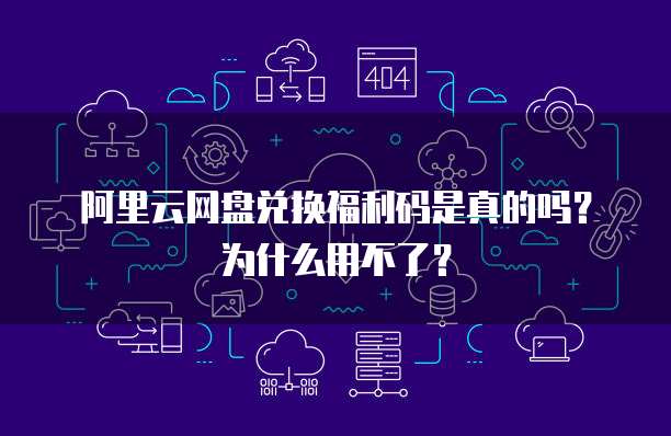阿里云网盘兑换福利码是真的吗?为什么用不了?