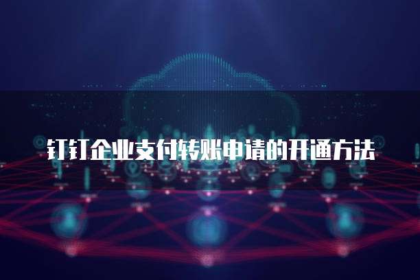 钉钉企业支付转账申请的开通方法
