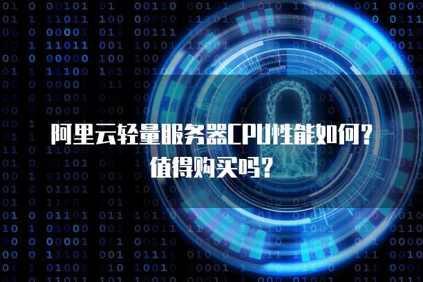 阿里云轻量服务器CPU性能如何?值得购买吗?