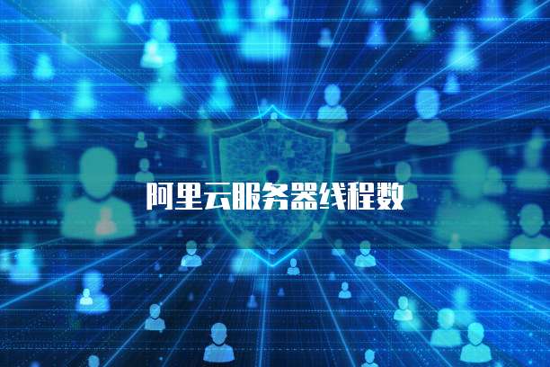 阿里云服务器线程数