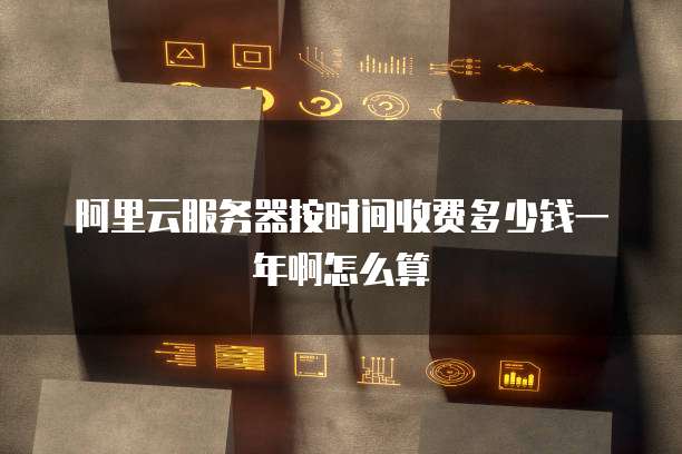 阿里云服务器按时间收费多少钱一年啊怎么算