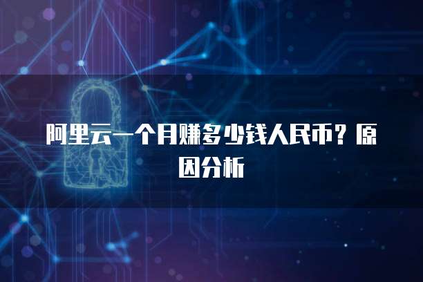 阿里云一个月赚多少钱人民币?原因分析