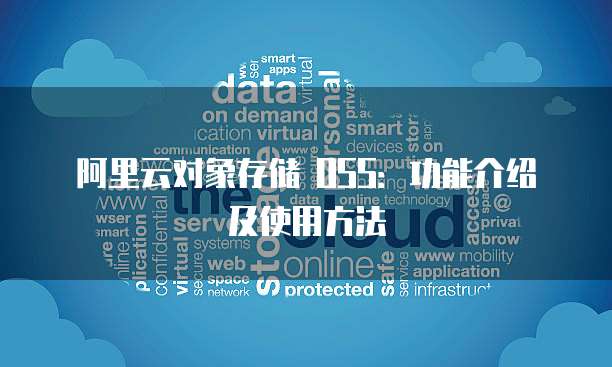 阿里云对象存储 OSS：功能介绍及使用方法