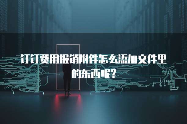 钉钉费用报销附件怎么添加文件里的东西呢？