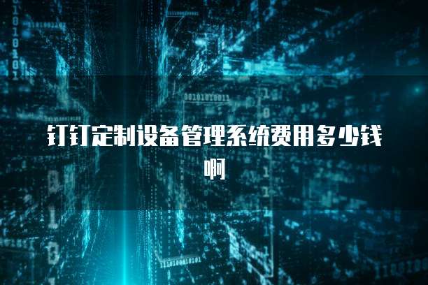 钉钉定制设备管理系统费用多少钱啊