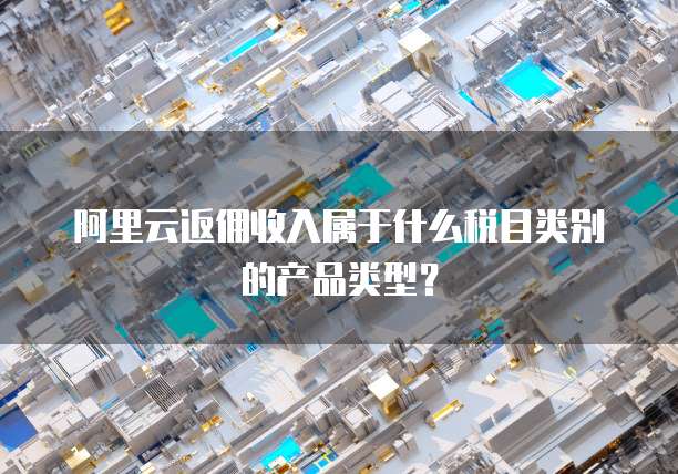 阿里云返佣收入属于什么税目类别的产品类型?
