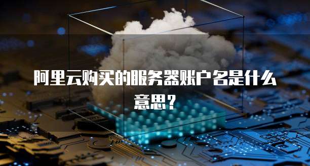阿里云购买的服务器账户名是什么意思?
