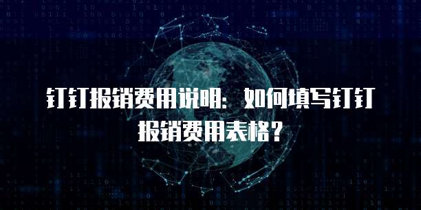 钉钉报销费用说明：如何填写钉钉报销费用表格？
