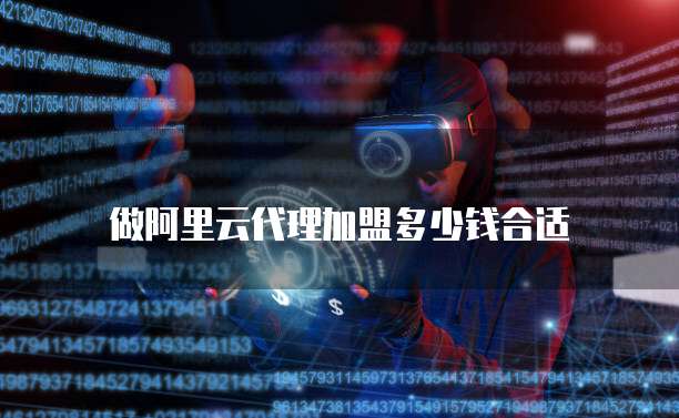 做阿里云代理加盟多少钱合适