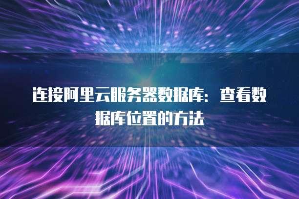 连接阿里云服务器数据库:查看数据库位置的方法