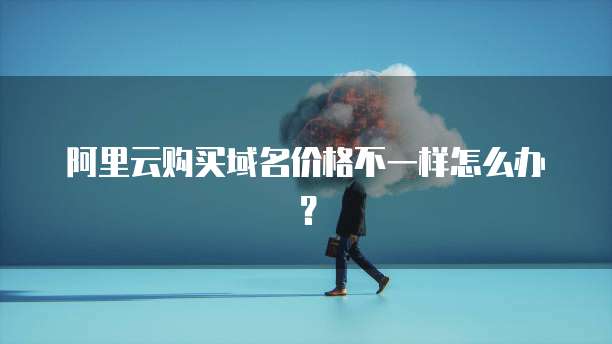 阿里云购买域名价格不一样怎么办?