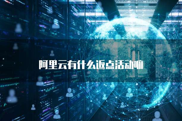 阿里云有什么返点活动嘛